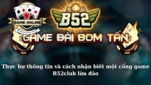 Thực hư thông tin và cách nhận biết một cổng game B52club lừa đảo