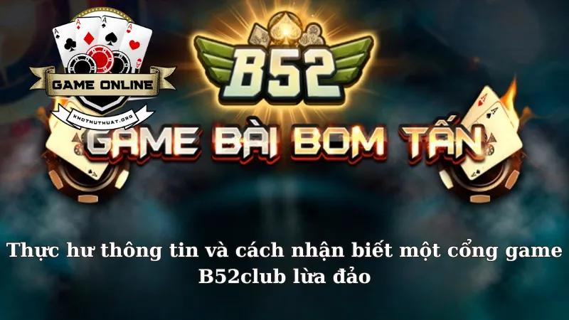 Thực hư thông tin và cách nhận biết một cổng game B52club lừa đảo