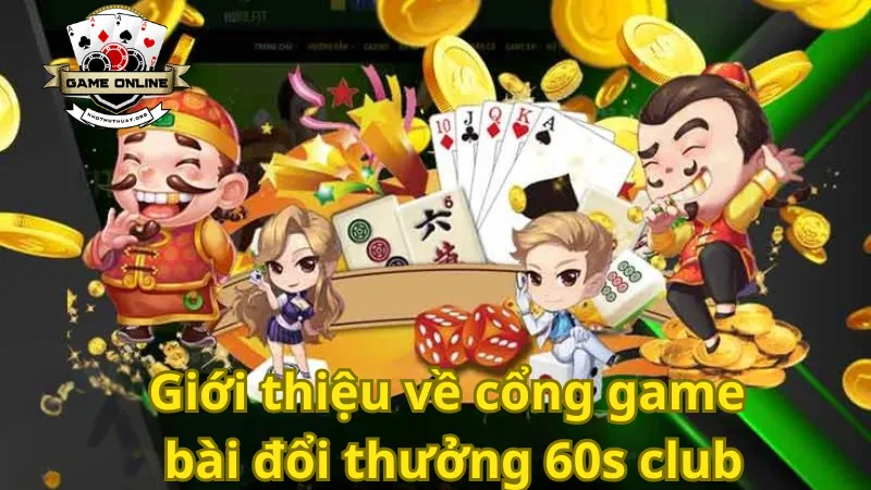 Giới thiệu về cổng game bài đổi thưởng 60s club