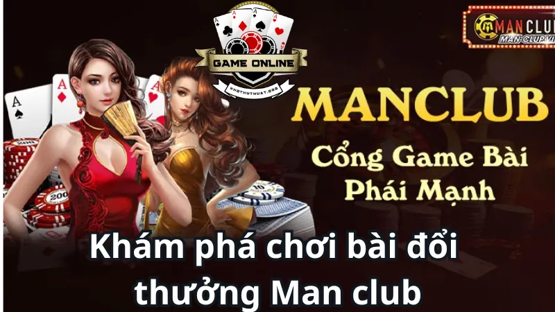 Khám phá chơi bài đổi thưởng Man club có gì vui?