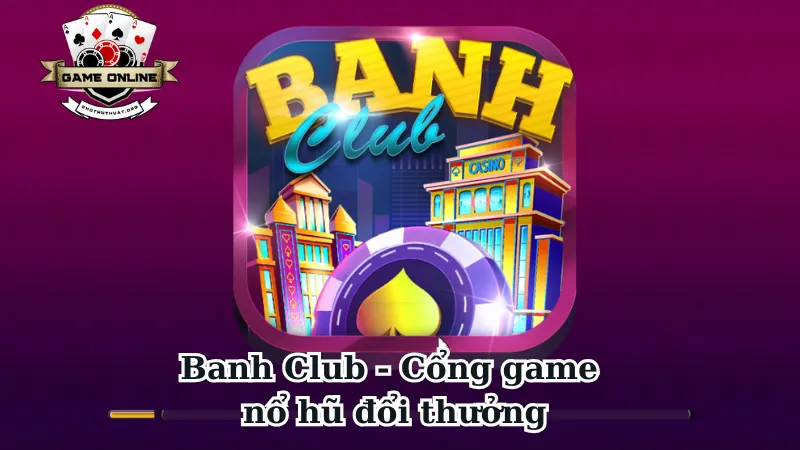 Banh Club - Cổng game nổ hũ đổi thưởng