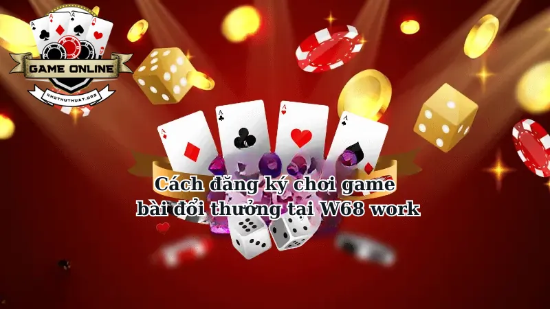 Cách đăng ký chơi game bài đổi thưởng tại W68 work