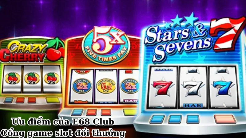 Ưu điểm của E68 Club - Cổng game slot đổi thưởng